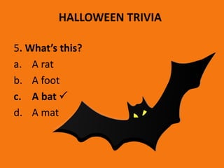 HALLOWEEN TRIVIA
5. What’s this?
a. A rat
b. A foot
c. A bat 
d. A mat
 