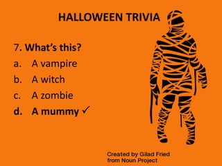 HALLOWEEN TRIVIA
7. What’s this?
a. A vampire
b. A witch
c. A zombie
d. A mummy 
 