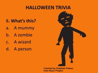 HALLOWEEN TRIVIA
8. What’s this?
a. A mummy
b. A zombie
c. A wizard
d. A person
 