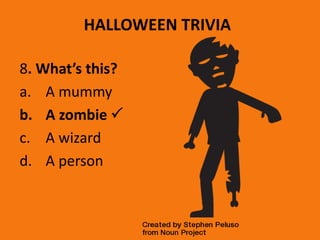 HALLOWEEN TRIVIA
8. What’s this?
a. A mummy
b. A zombie 
c. A wizard
d. A person
 