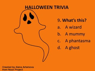 HALLOWEEN TRIVIA
9. What’s this?
a. A wizard
b. A mummy
c. A phantasma
d. A ghost
 