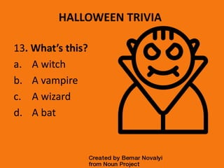 HALLOWEEN TRIVIA
13. What’s this?
a. A witch
b. A vampire
c. A wizard
d. A bat
 