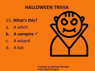 HALLOWEEN TRIVIA
13. What’s this?
a. A witch
b. A vampire 
c. A wizard
d. A bat
 