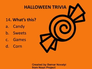 HALLOWEEN TRIVIA
14. What’s this?
a. Candy
b. Sweets
c. Games
d. Corn
 