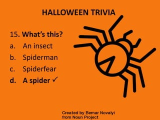 HALLOWEEN TRIVIA
15. What’s this?
a. An insect
b. Spiderman
c. Spiderfear
d. A spider 
 