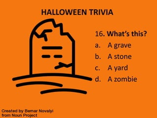 HALLOWEEN TRIVIA
16. What’s this?
a. A grave
b. A stone
c. A yard
d. A zombie
 