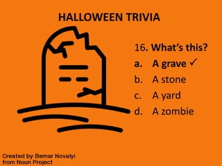 HALLOWEEN TRIVIA
16. What’s this?
a. A grave 
b. A stone
c. A yard
d. A zombie
 
