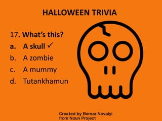 HALLOWEEN TRIVIA
17. What’s this?
a. A skull 
b. A zombie
c. A mummy
d. Tutankhamun
 