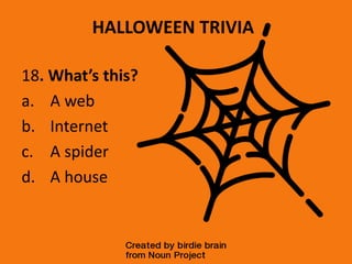 HALLOWEEN TRIVIA
18. What’s this?
a. A web
b. Internet
c. A spider
d. A house
 