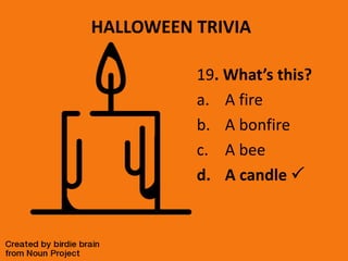 HALLOWEEN TRIVIA
19. What’s this?
a. A fire
b. A bonfire
c. A bee
d. A candle 
 