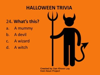 HALLOWEEN TRIVIA
24. What’s this?
a. A mummy
b. A devil
c. A wizard
d. A witch
 