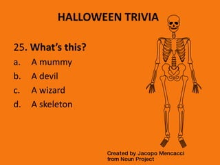 HALLOWEEN TRIVIA
25. What’s this?
a. A mummy
b. A devil
c. A wizard
d. A skeleton
 