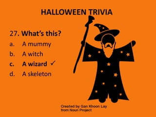 HALLOWEEN TRIVIA
27. What’s this?
a. A mummy
b. A witch
c. A wizard 
d. A skeleton
 