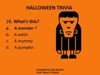 HALLOWEEN TRIVIA
28. What’s this?
a. A monster 
b. A witch
c. A mummy
d. A pumpkin
 