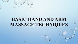 BASIC HAND AND ARM
MASSAGE TECHNIQUES
 