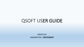 QSOFT USER GUIDE
CREATE BY:
HAWARIYYIN | MOVEMENT
 