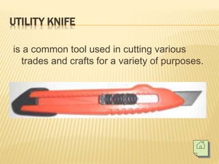 UTILITY KNIFE
is a common tool used in cutting various
trades and crafts for a variety of purposes.
 