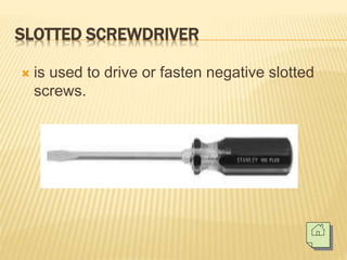 SLOTTED SCREWDRIVER
 is used to drive or fasten negative slotted
screws.
 