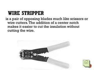 WIRE STRIPPER
is a pair of opposing blades much like scissors or
wire cutters.The addition of a center notch
makes it easier to cut the insulation without
cutting the wire.
 