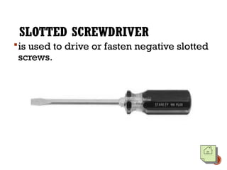 SLOTTED SCREWDRIVER
is used to drive or fasten negative slotted
screws.
 