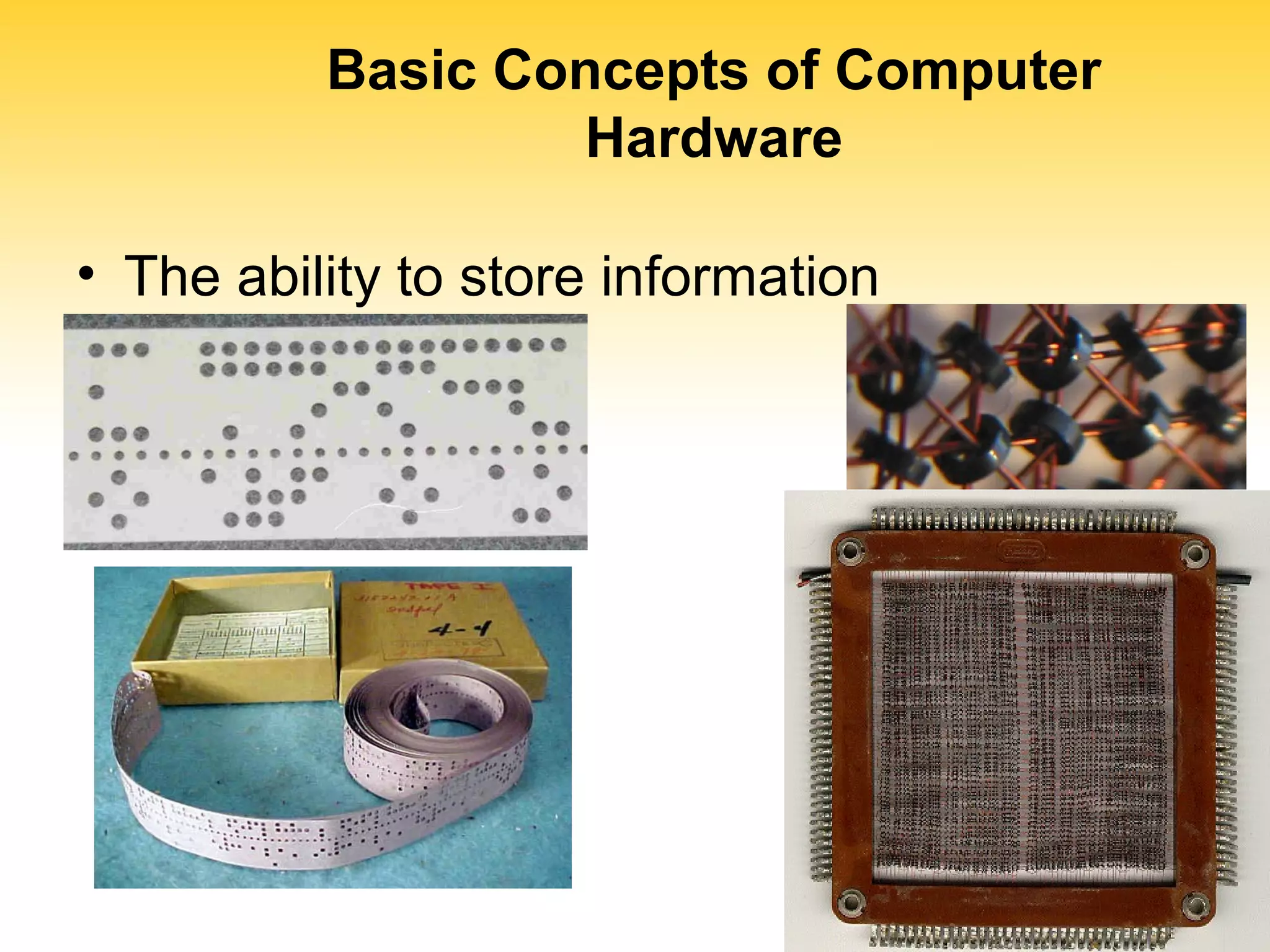 Basic Concepts of Computer 
Hardware 
• The ability to store information 
 