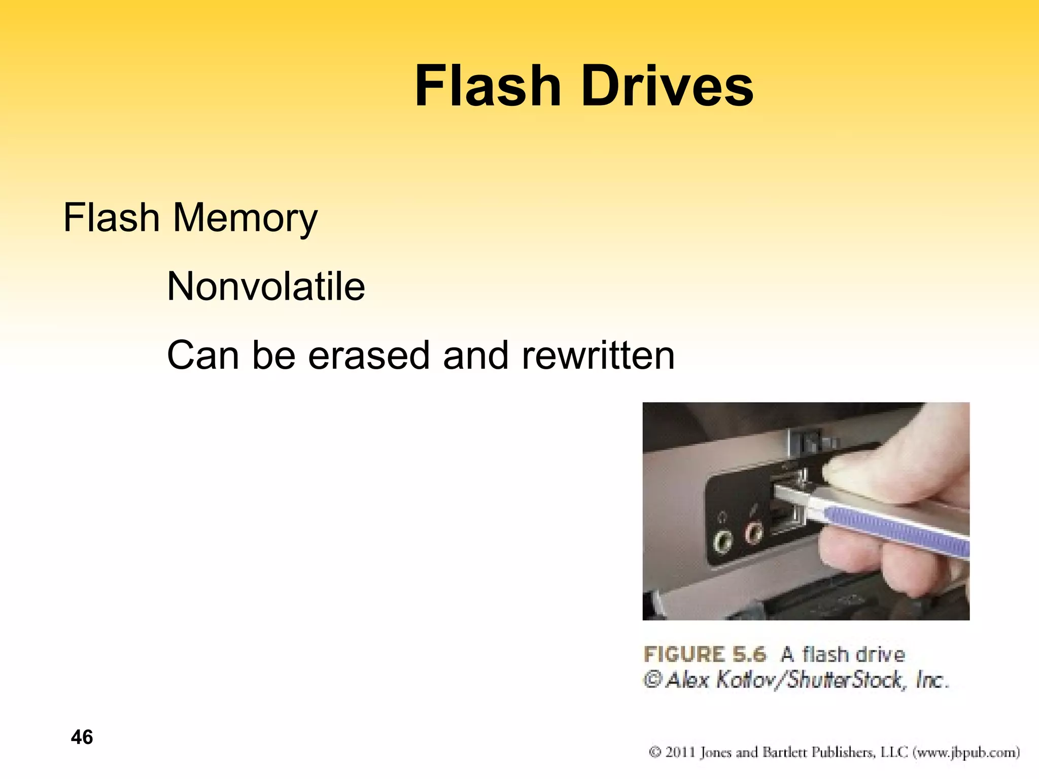 46 
Flash Drives 
Flash Memory 
Nonvolatile 
Can be erased and rewritten 
 