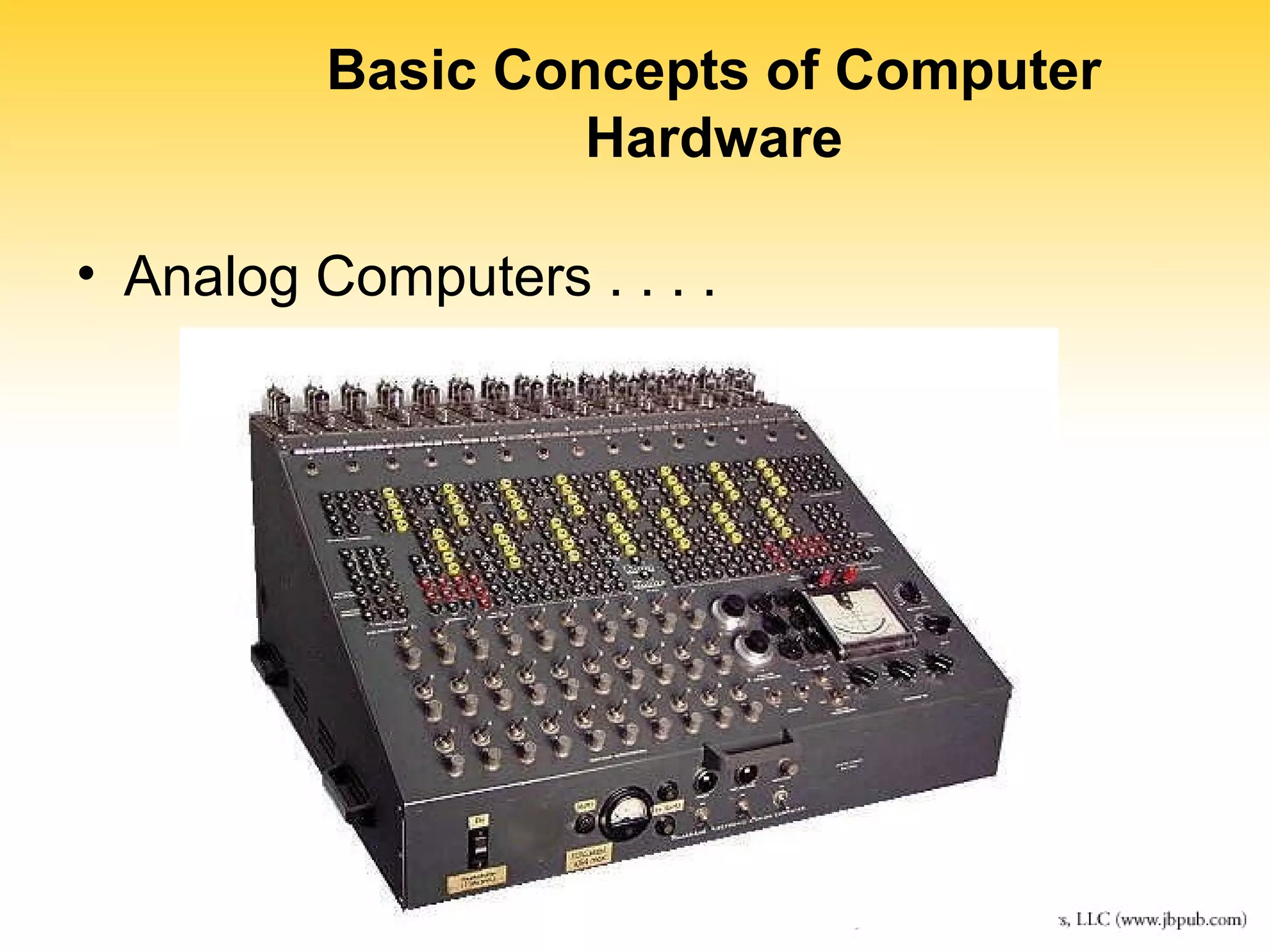 Basic Concepts of Computer 
Hardware 
• Analog Computers . . . . 
 