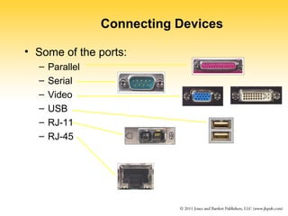 Connecting Devices 
• Some of the ports: 
– Parallel 
– Serial 
– Video 
– USB 
– RJ-11 
– RJ-45 
 