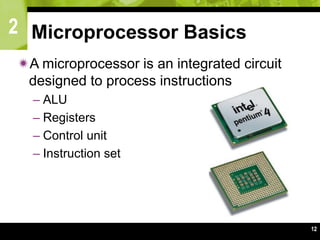 2
12
Microprocessor Basics
A microprocessor is an integrated circuit
designed to process instructions
– ALU
– Registers
– Control unit
– Instruction set
 
