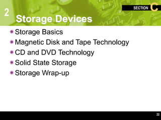 2
SECTION C
22
Storage Devices
Storage Basics
Magnetic Disk and Tape Technology
CD and DVD Technology
Solid State Storage
Storage Wrap-up
 