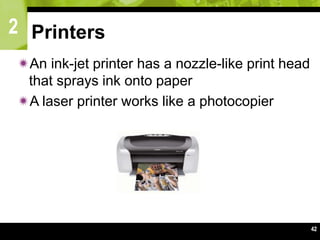 2
42
Printers
An ink-jet printer has a nozzle-like print head
that sprays ink onto paper
A laser printer works like a photocopier
 