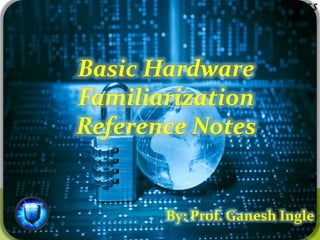 Basic Hardware
Familiarization
Reference Notes
By: Prof. Ganesh Ingle
 