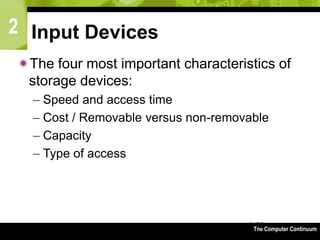 2
The Computer Continuum3-70
Input Devices
The four most important characteristics of
storage devices:
– Speed and access time
– Cost / Removable versus non-removable
– Capacity
– Type of access
 