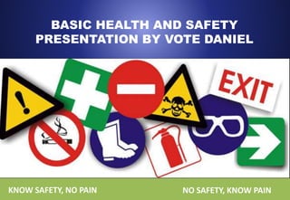 BASIC HEALTH AND SAFETY
PRESENTATION BY VOTE DANIEL
KNOW SAFETY, NO PAIN NO SAFETY, KNOW PAIN
 
