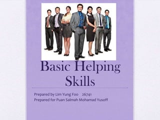 Basic Helping
Skills
Prepared by Lim Yung Foo 26741
Prepared for Puan Salmah Mohamad Yusoff
 