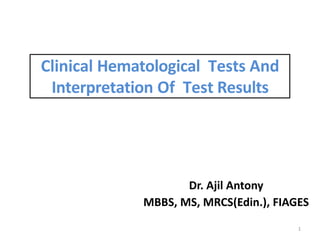 Clinical Hematological Tests And
Interpretation Of Test Results
1
Dr. Ajil Antony
MBBS, MS, MRCS(Edin.), FIAGES
 