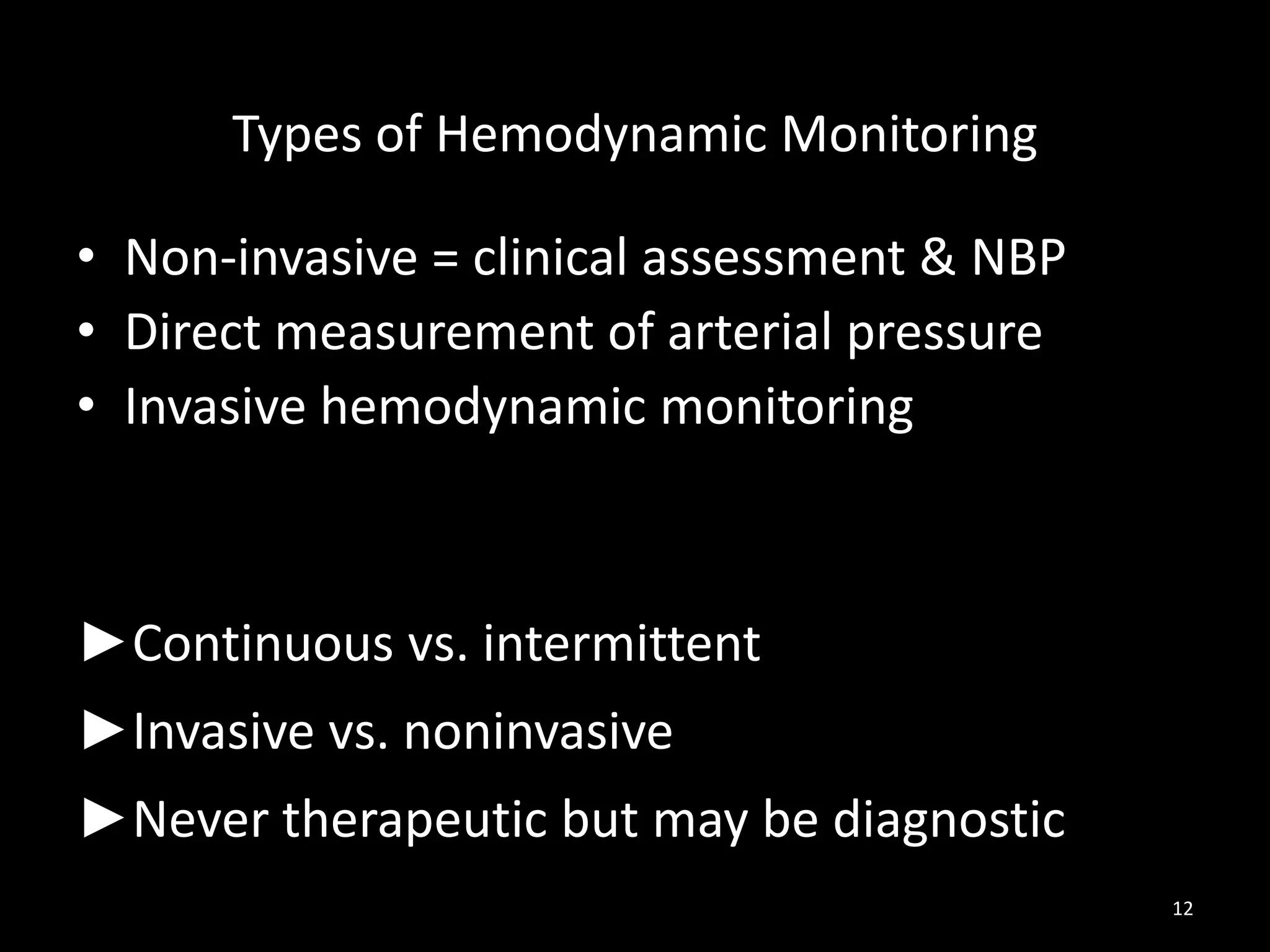 Types of Hemodynamic Monitoring
• Non-invasive = clinical assessment & NBP
• Direct measurement of arterial pressure
• Invasive hemodynamic monitoring
►Continuous vs. intermittent
►Invasive vs. noninvasive
►Never therapeutic but may be diagnostic
12
 