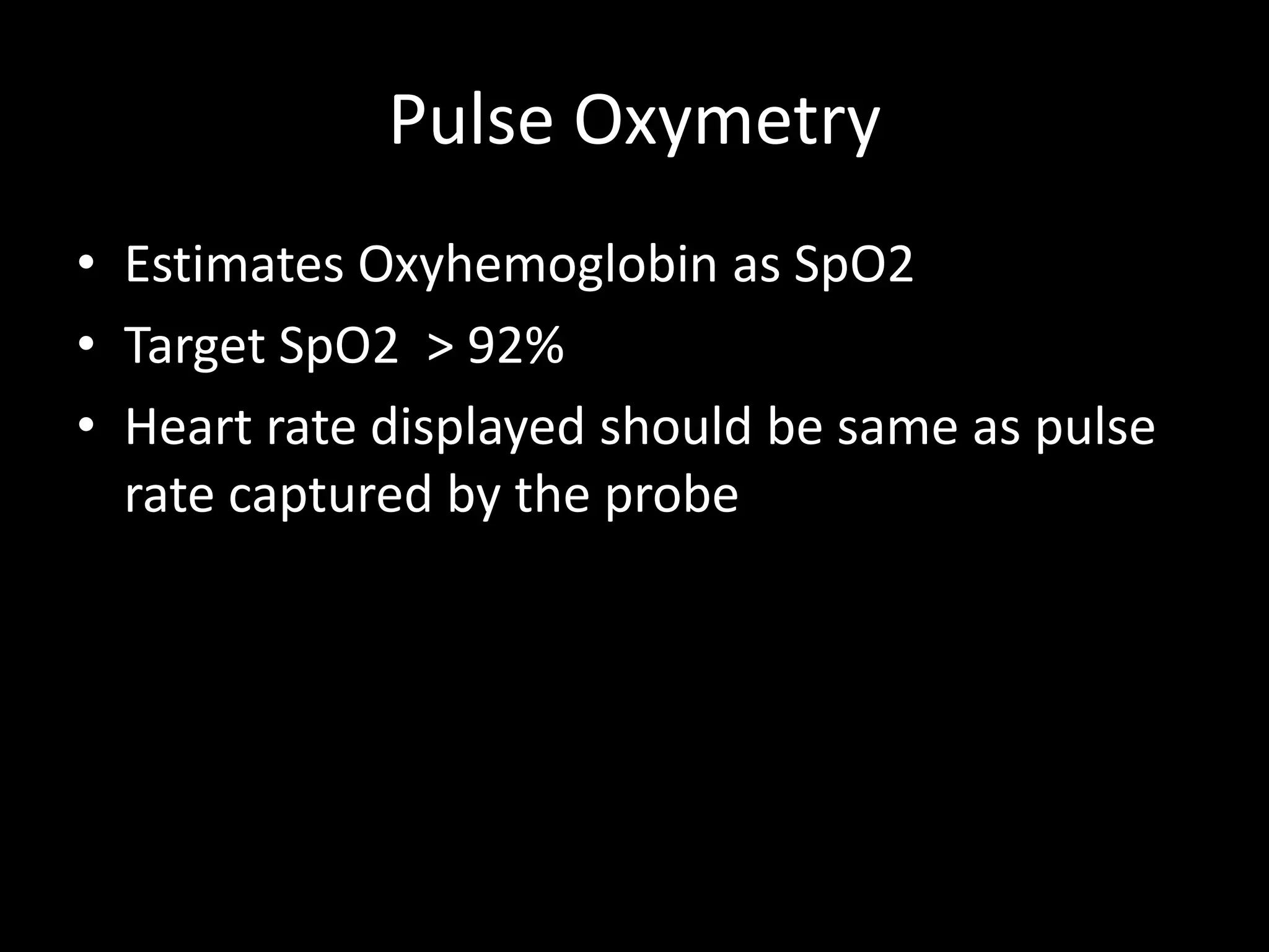 Pulse Oxymetry
• Estimates Oxyhemoglobin as SpO2
• Target SpO2 > 92%
• Heart rate displayed should be same as pulse
rate captured by the probe
 