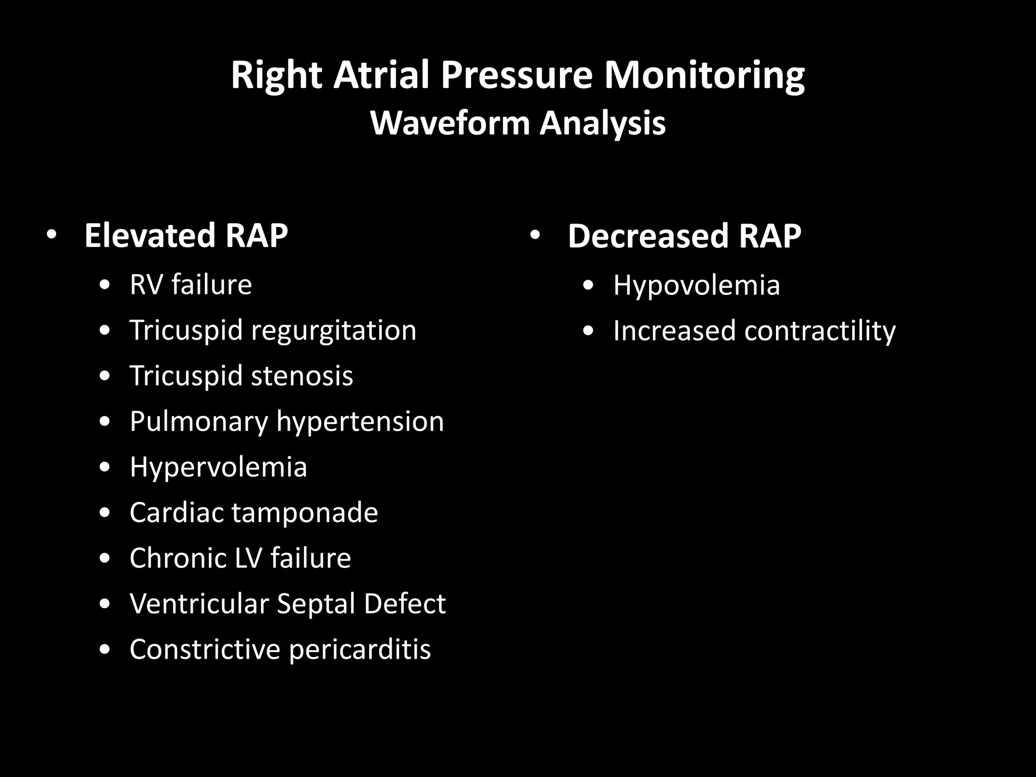 Right Atrial Pressure Monitoring
Waveform Analysis
• Elevated RAP
• RV failure
• Tricuspid regurgitation
• Tricuspid stenosis
• Pulmonary hypertension
• Hypervolemia
• Cardiac tamponade
• Chronic LV failure
• Ventricular Septal Defect
• Constrictive pericarditis
• Decreased RAP
• Hypovolemia
• Increased contractility
 