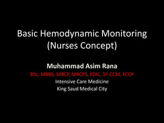 Basic Hemodynamic Monitoring
(Nurses Concept)
Muhammad Asim Rana
BSc, MBBS, MRCP, MRCPS, EDIC, SF-CCM, FCCP
Intensive Care Medicine
King Saud Medical City
 