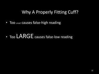20
Why A Properly Fitting Cuff?
• Too small causes false-high reading
• Too LARGEcauses false-low reading
 