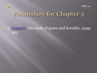 Slide 14Vocabulary for Chapter 3Genetics: the study of genes and heredity. (page 26).