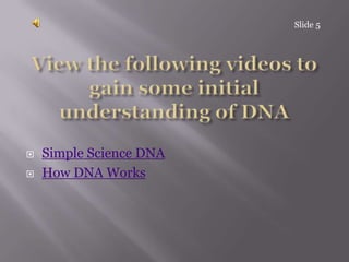 Slide 5View the following videos to gain some initial understanding of DNASimple Science DNAHow DNA Works