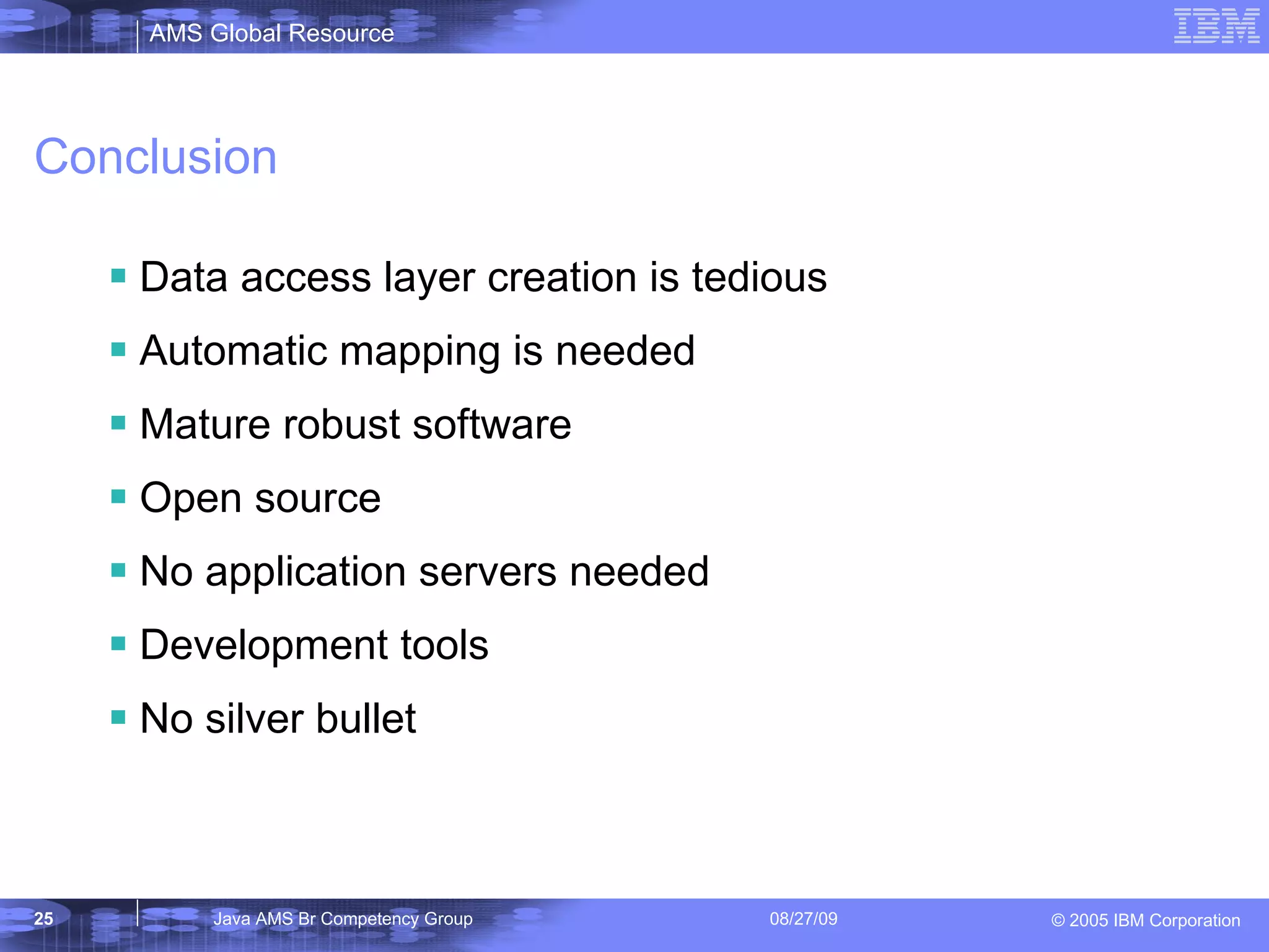 Conclusion Data access layer creation is tedious Automatic mapping is needed Mature robust software Open source No application servers needed Development tools No silver bullet 