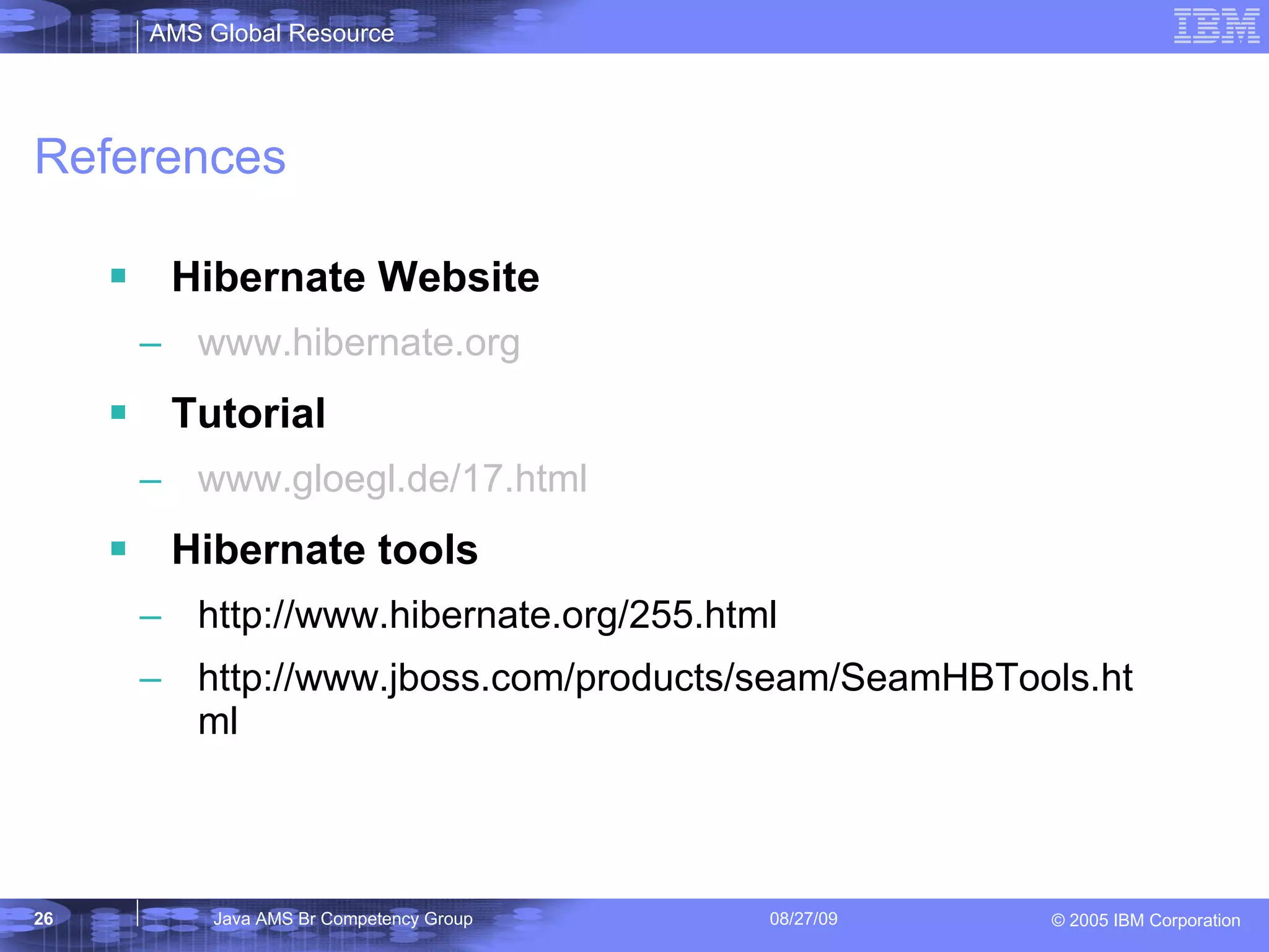 References Hibernate Website www.hibernate.org Tutorial www.gloegl.de/17.html Hibernate tools http://www.hibernate.org/255.html http://www.jboss.com/products/seam/SeamHBTools.html 