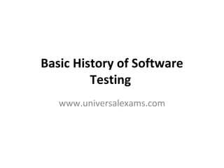 Basic History of Software Testing   www.universalexams.com 