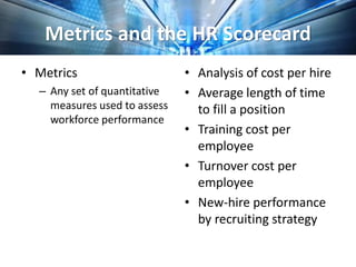Metrics and the HR Scorecard
• HR Scorecard
– Measurement and control system using a mix of
quantitative and qualitative m...