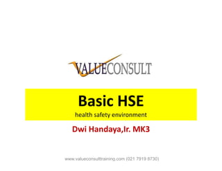 Basic HSE
health safety environment
Dwi Handaya,Ir. MK3
www.valueconsulttraining.com (021 7919 8730)
 