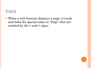 TAGS When a web browser displays a page, it reads and looks for special codes or “Tags” that are marked by the < and > signs.   