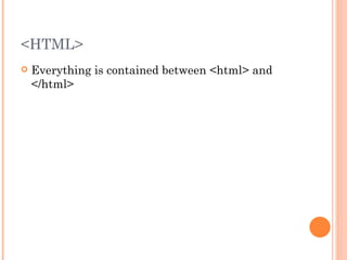 <HTML> Everything is contained between <html> and </html> 